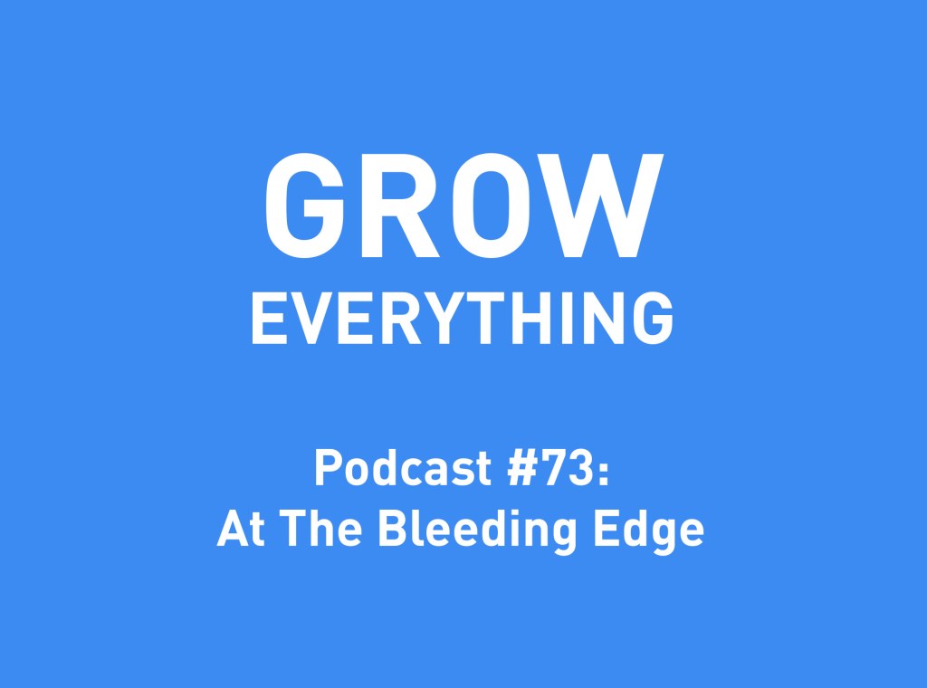 Grow Everything Podcast At The Bleeding Edge
